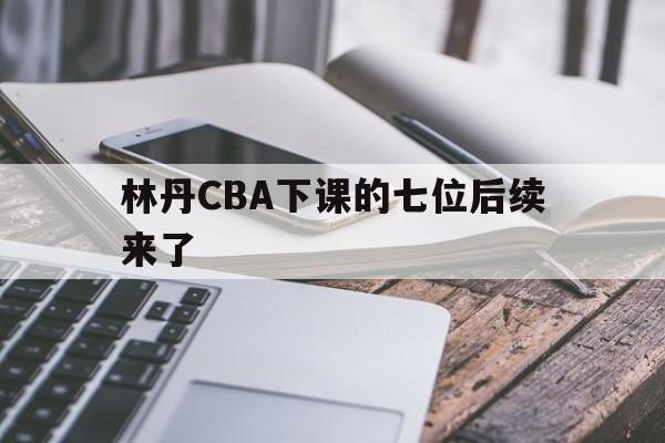林丹CBA下课的七位后续来了的简单介绍|华体会体育app下载